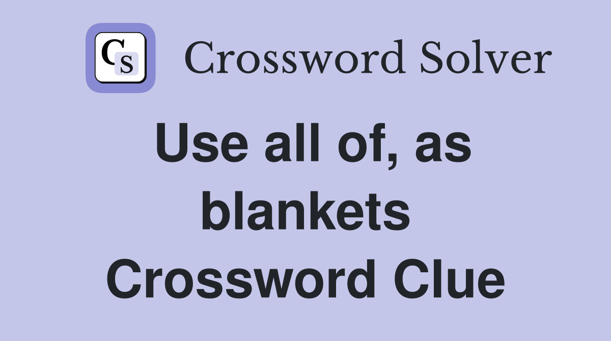 Use all of, as blankets Crossword Clue