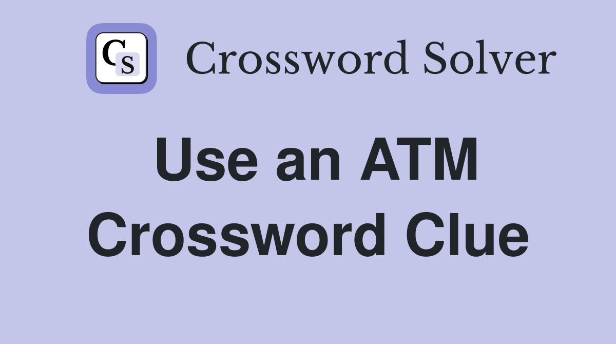 Use an ATM Crossword Clue