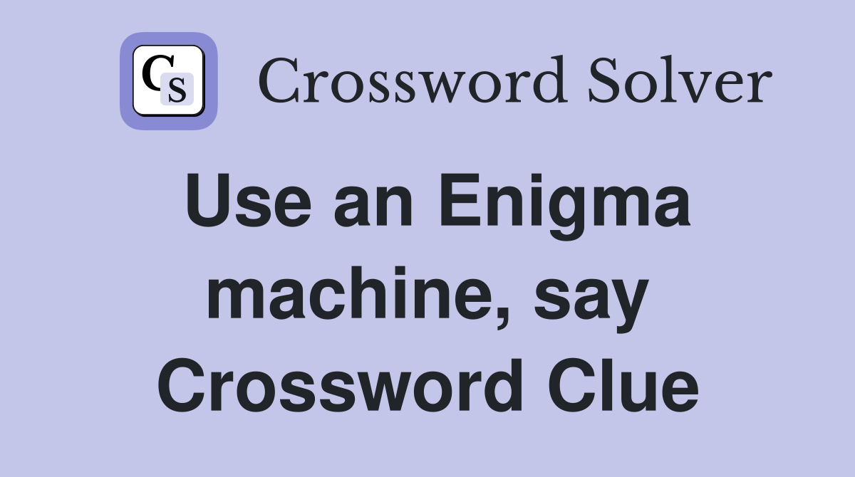 Use an Enigma machine, say Crossword Clue
