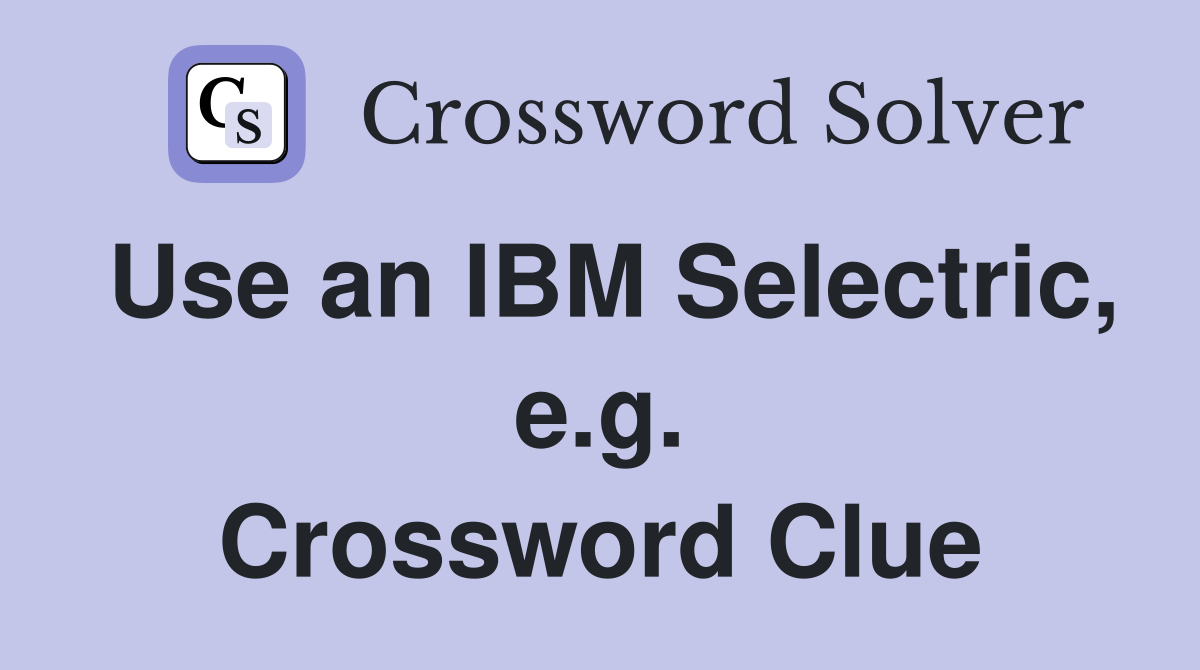 Use an IBM Selectric, e.g. Crossword Clue