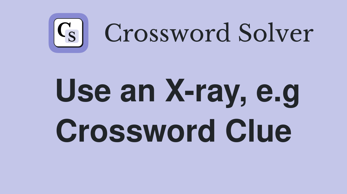 Use an X-ray, e.g Crossword Clue
