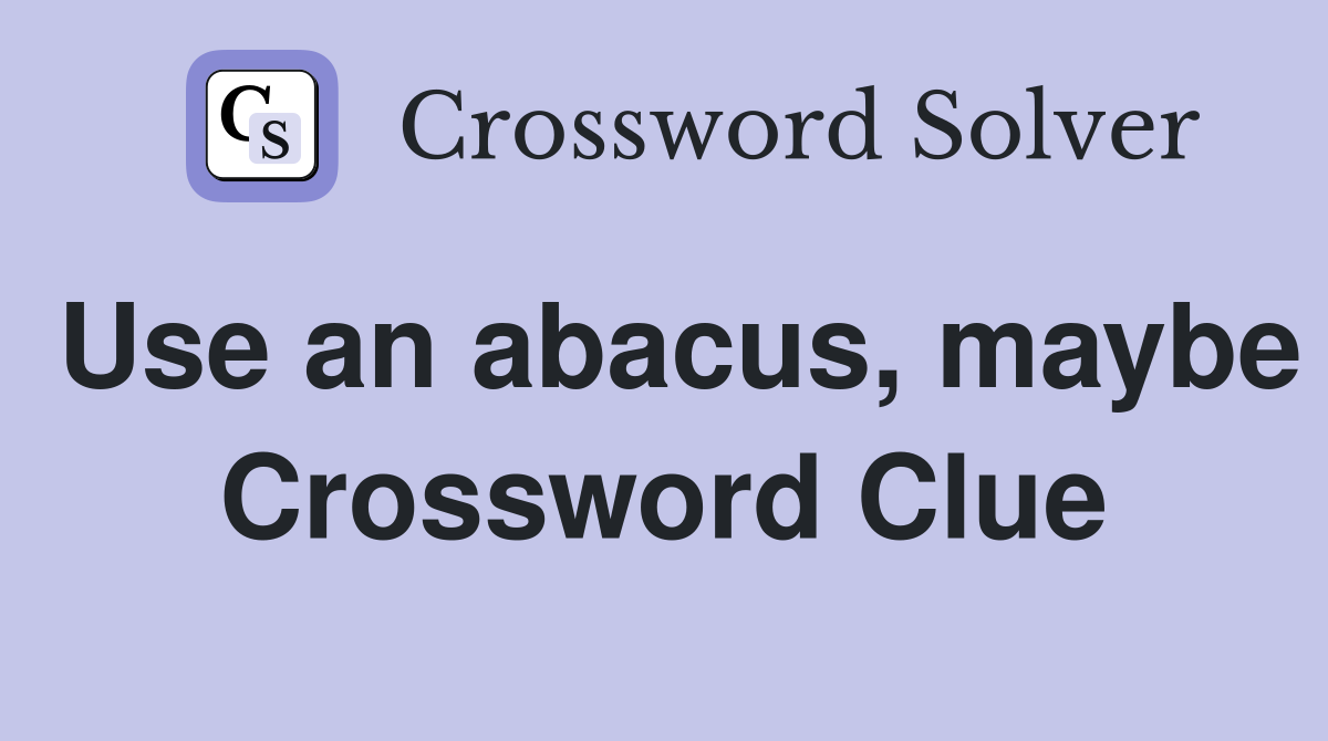 Use an abacus, maybe Crossword Clue