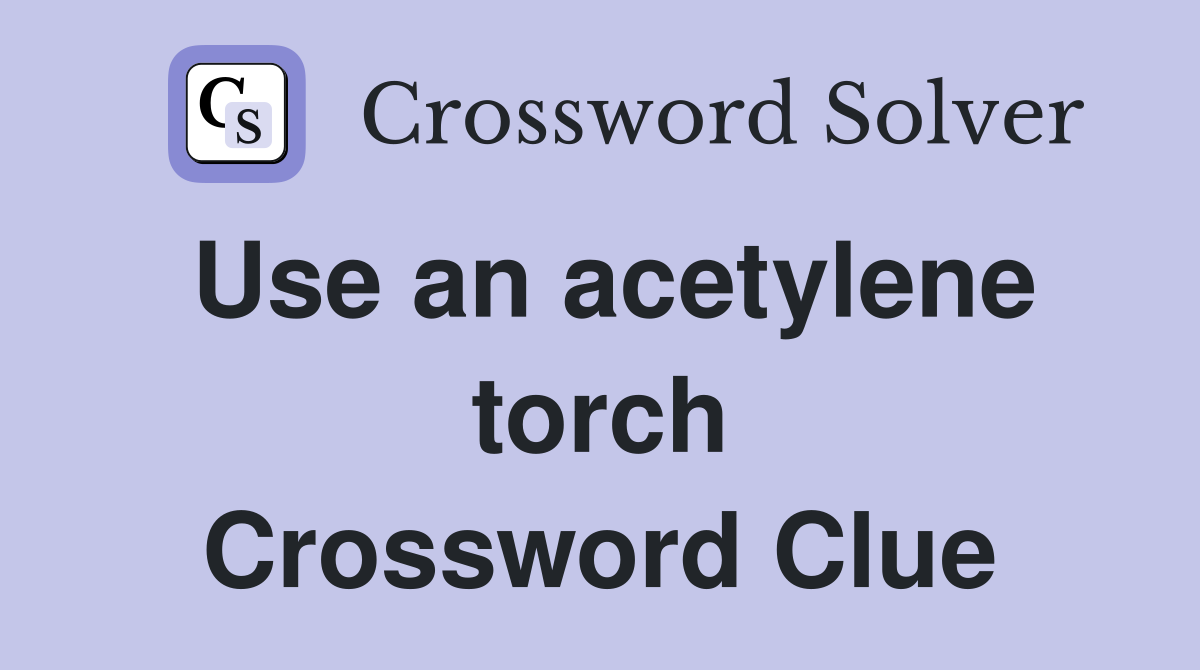Use an acetylene torch Crossword Clue