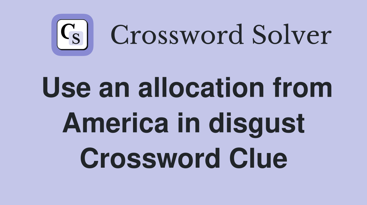 Use an allocation from America in disgust Crossword Clue