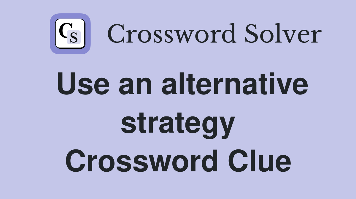 Use an alternative strategy Crossword Clue