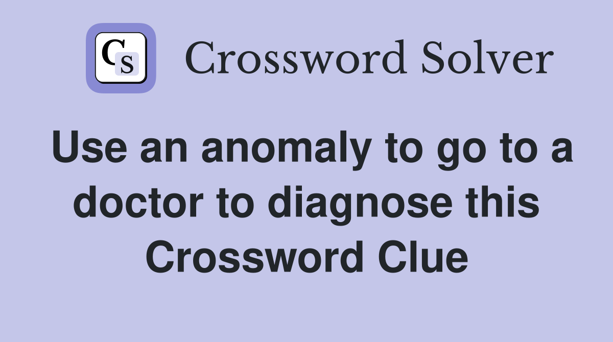 Use an anomaly to go to a doctor to diagnose this Crossword Clue