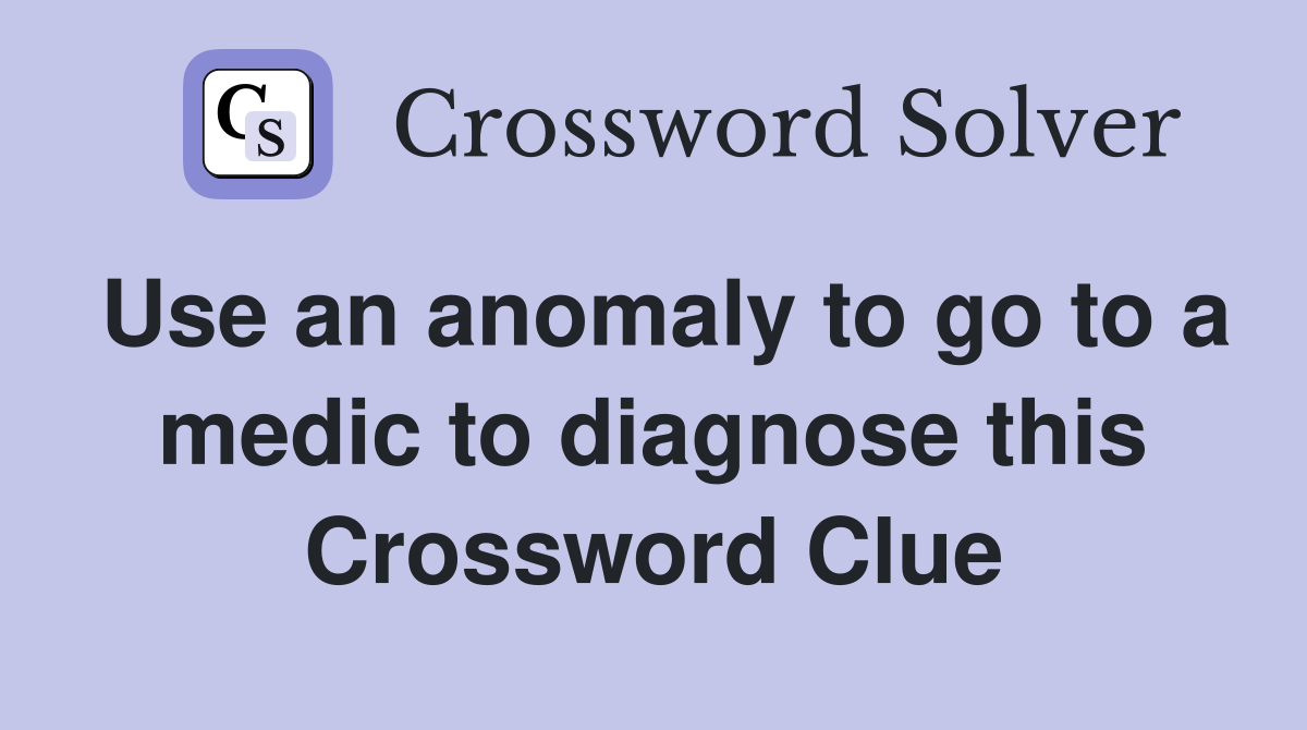 Use an anomaly to go to a medic to diagnose this Crossword Clue