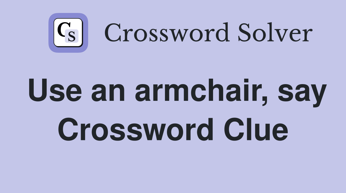 Use an armchair, say Crossword Clue