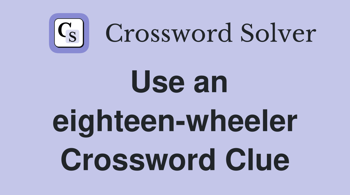 Use an eighteen-wheeler Crossword Clue