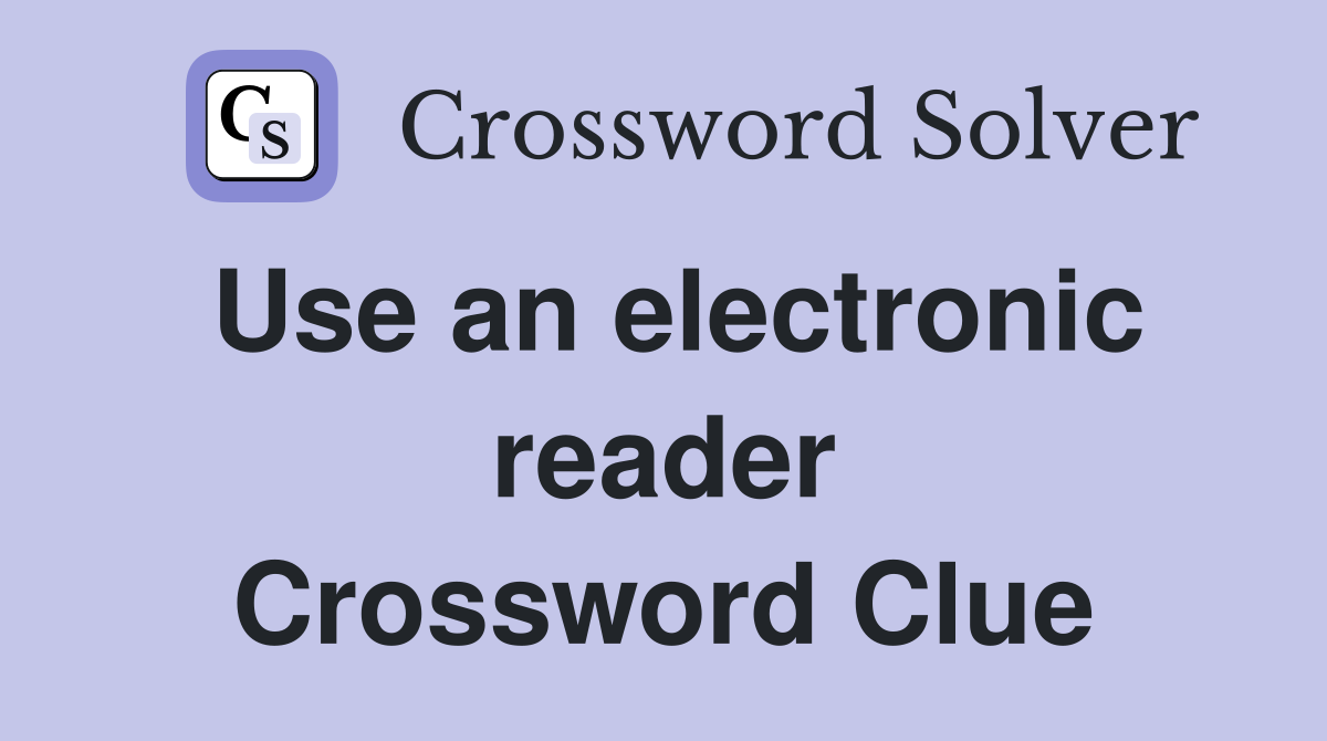 Use an electronic reader Crossword Clue