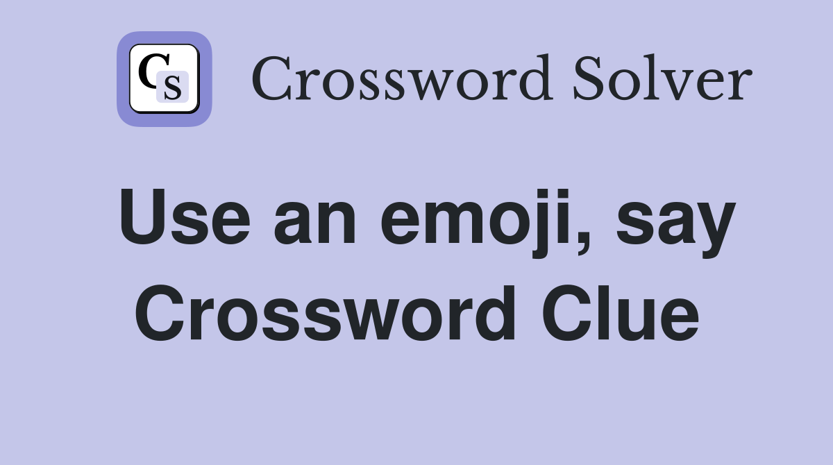 Use an emoji, say Crossword Clue