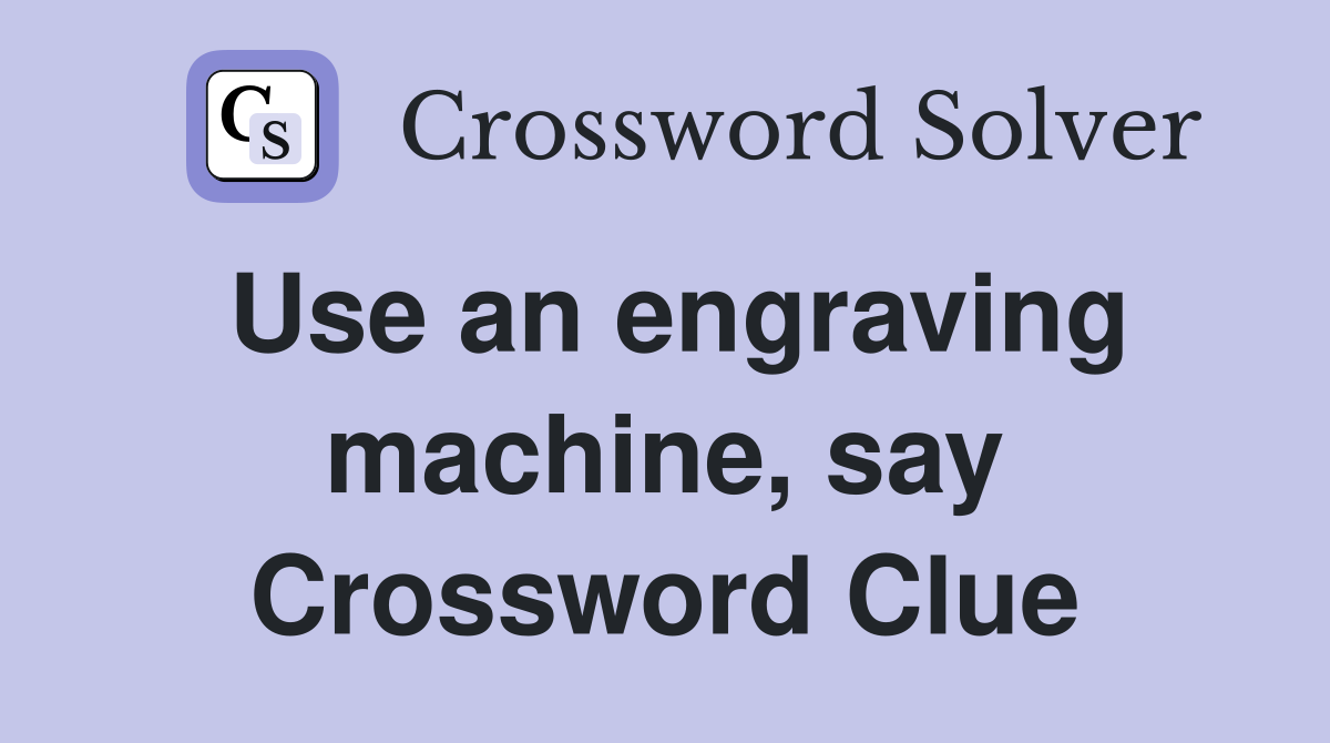 Use an engraving machine, say Crossword Clue