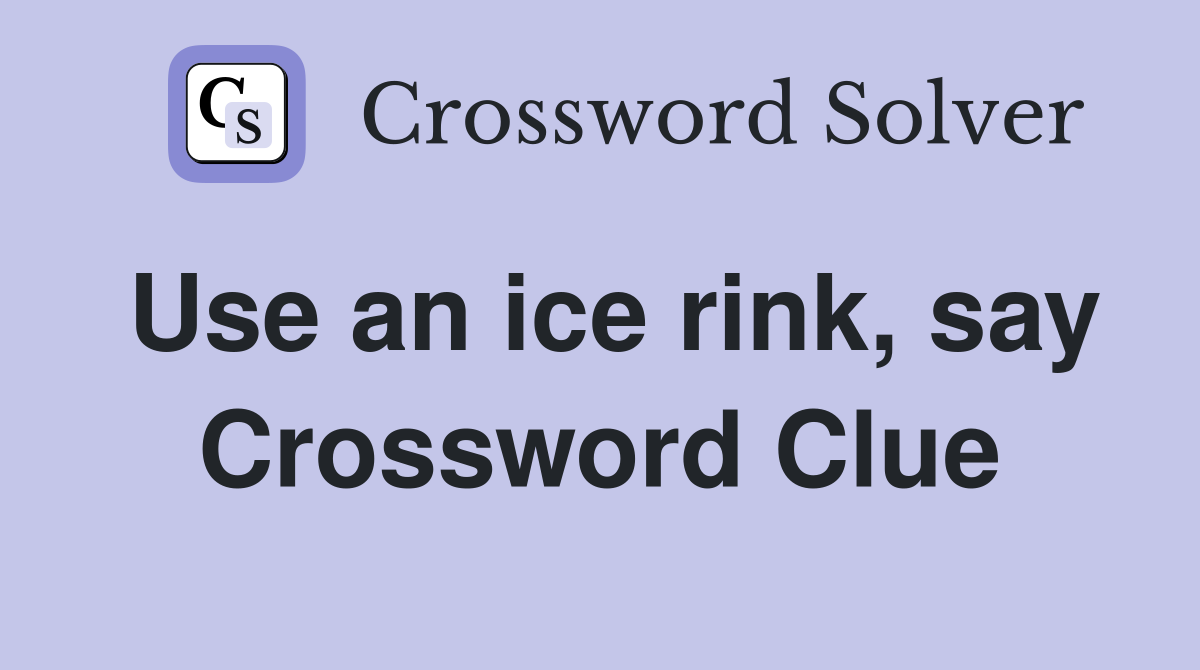 Use an ice rink, say Crossword Clue