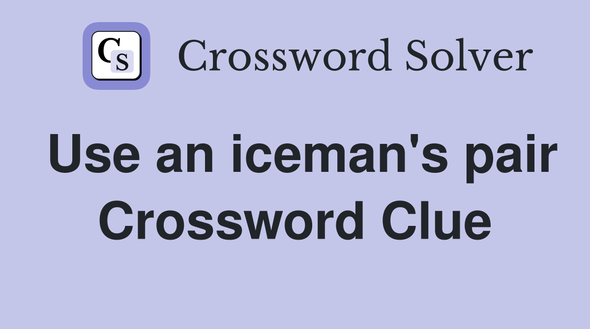 Use an iceman's pair Crossword Clue