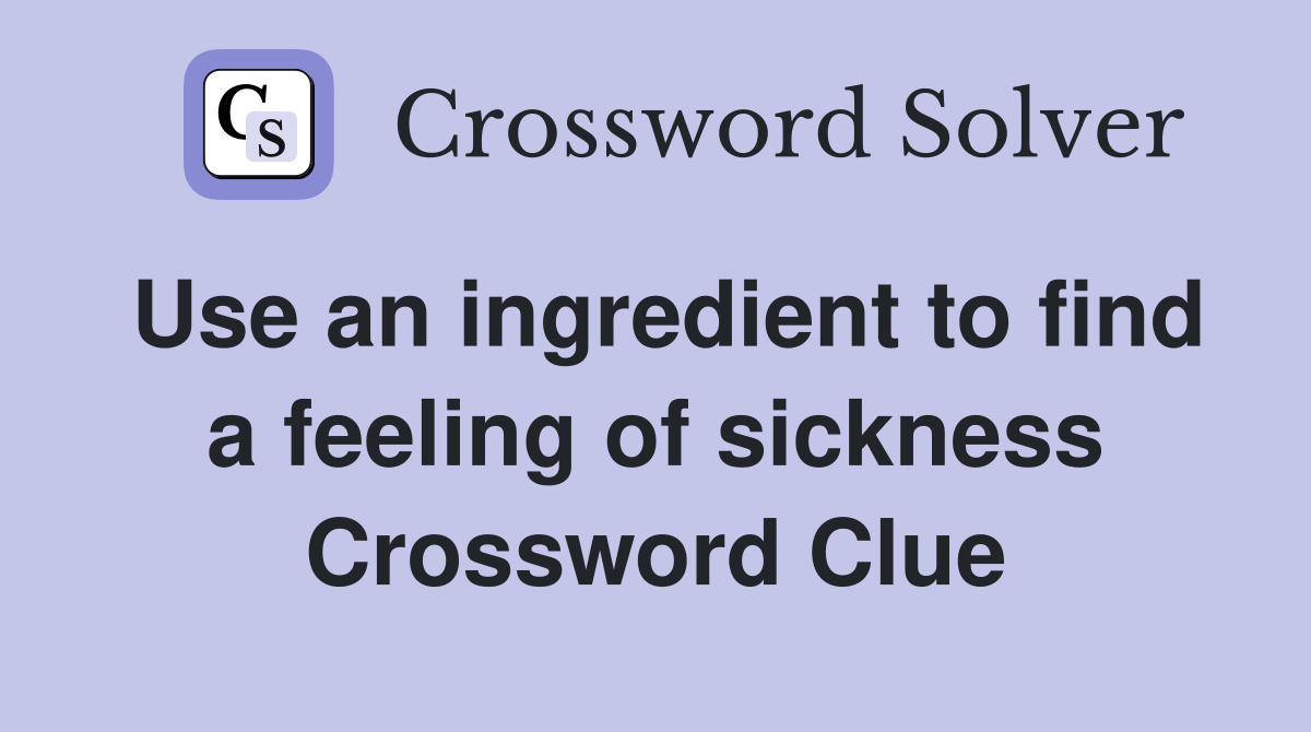 Use an ingredient to find a feeling of sickness Crossword Clue