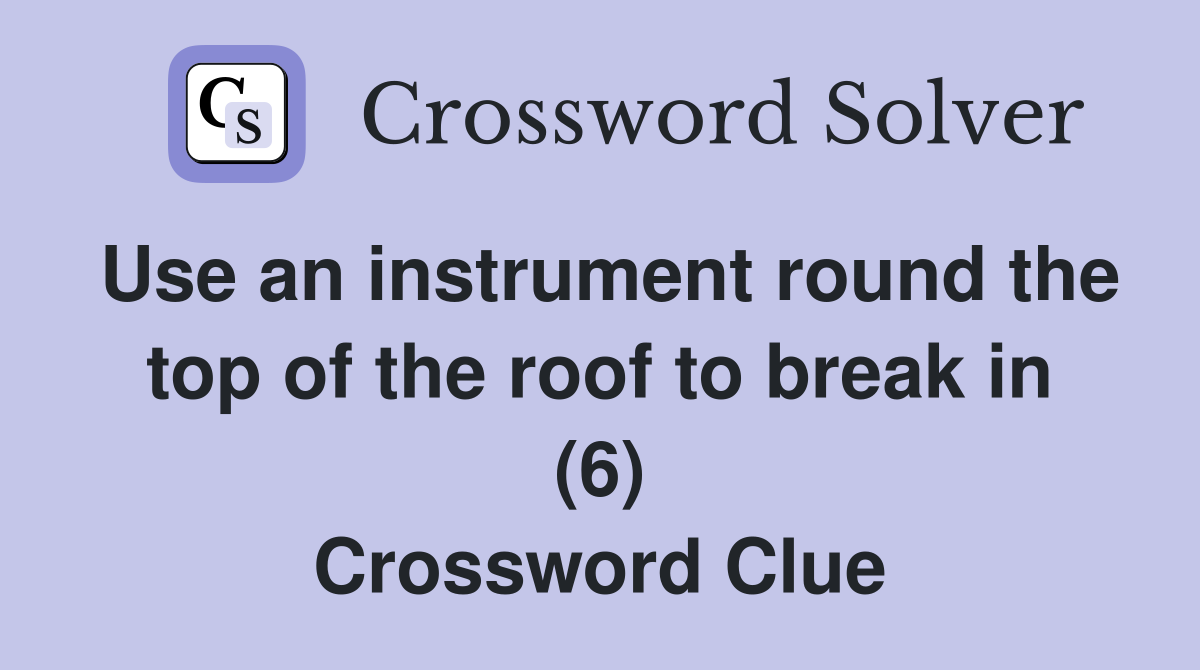 Use an instrument round the top of the roof to break in (6) Crossword Clue