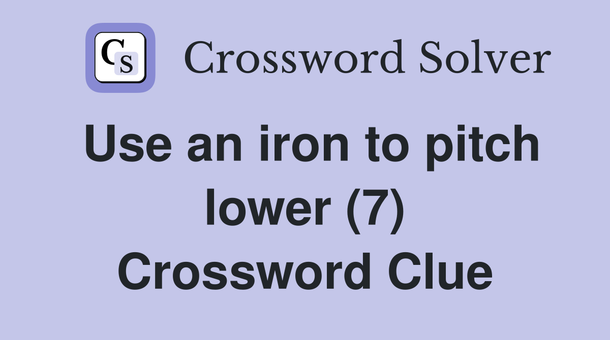 Use an iron to pitch lower (7) Crossword Clue