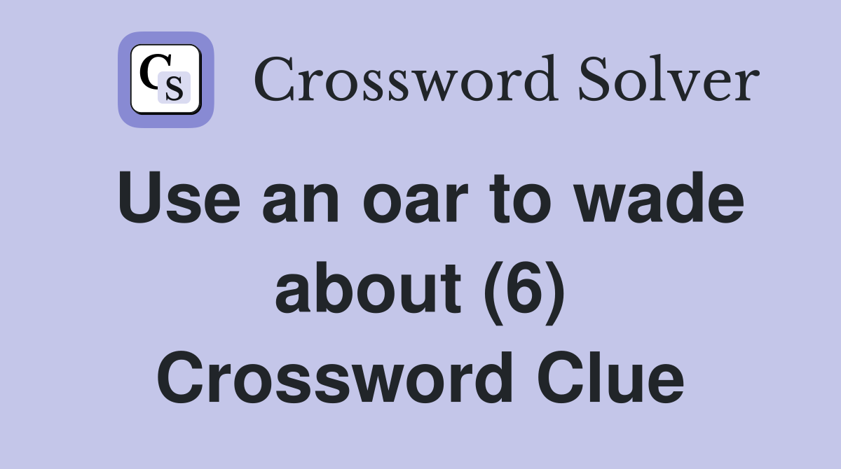 Use an oar to wade about (6) Crossword Clue