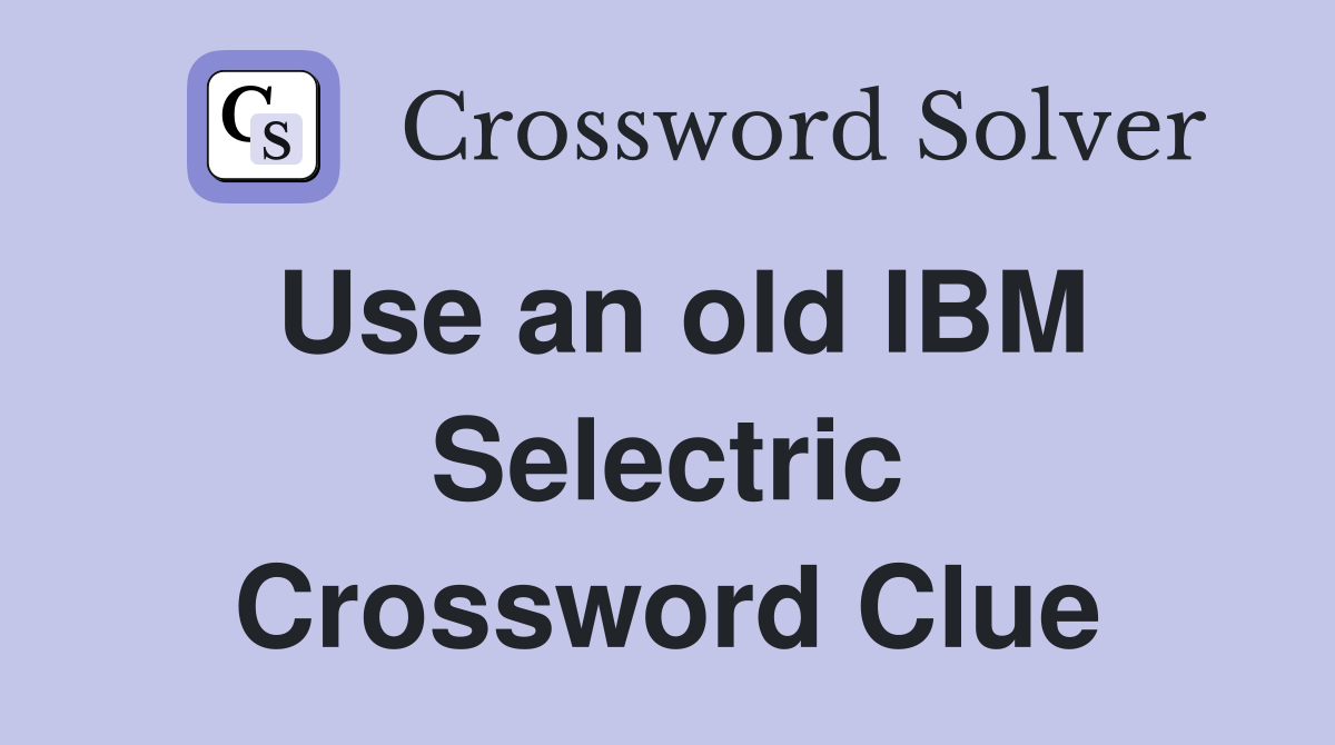 Use an old IBM Selectric Crossword Clue