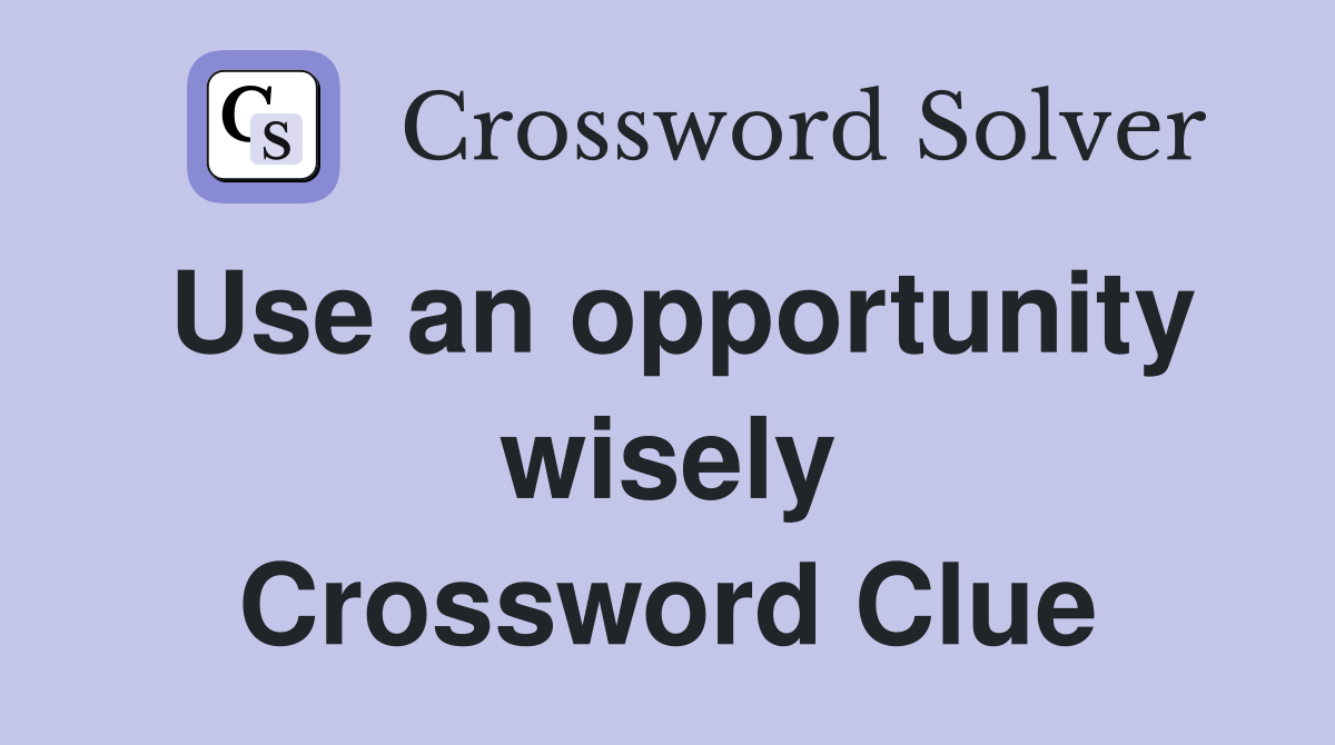 Use an opportunity wisely Crossword Clue