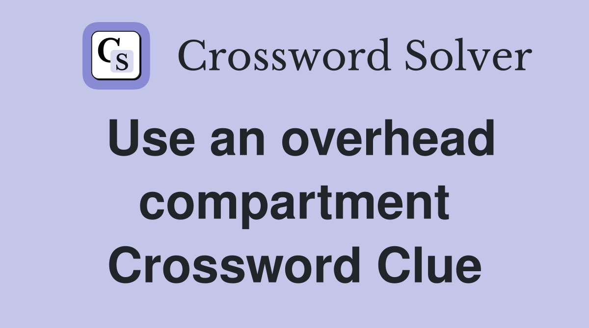 Use an overhead compartment Crossword Clue