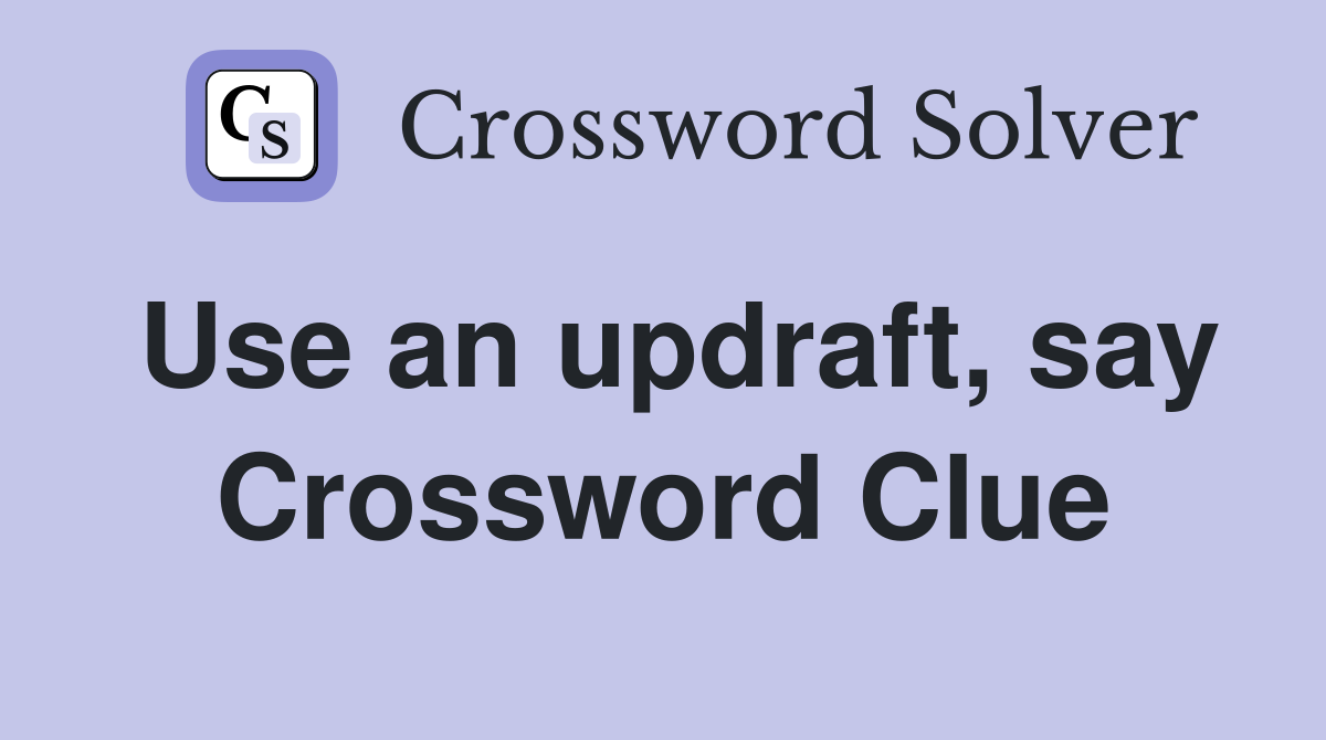 Use an updraft, say Crossword Clue