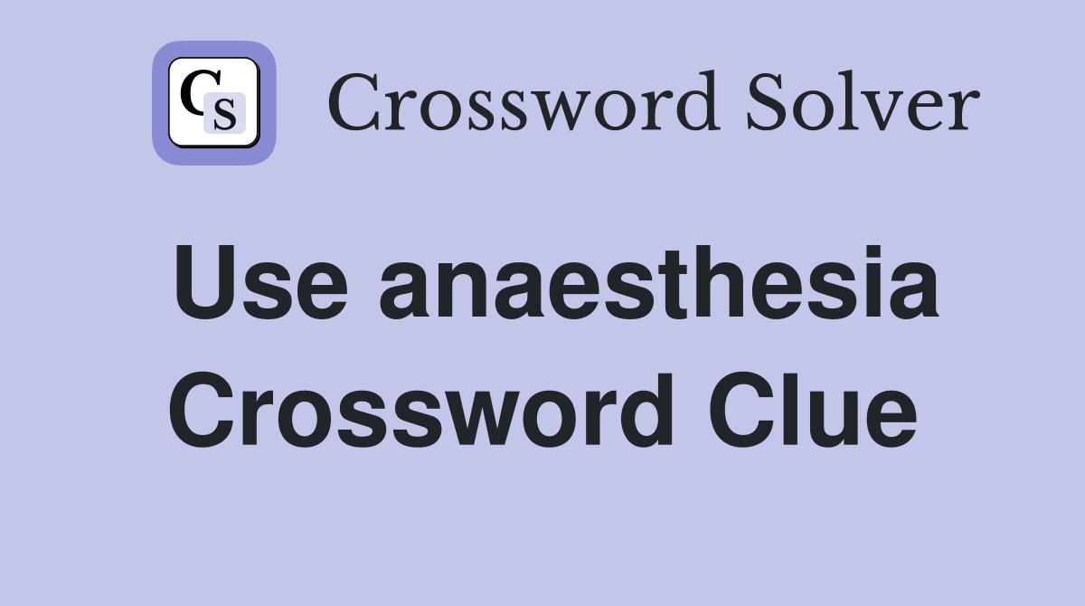 Use anaesthesia Crossword Clue