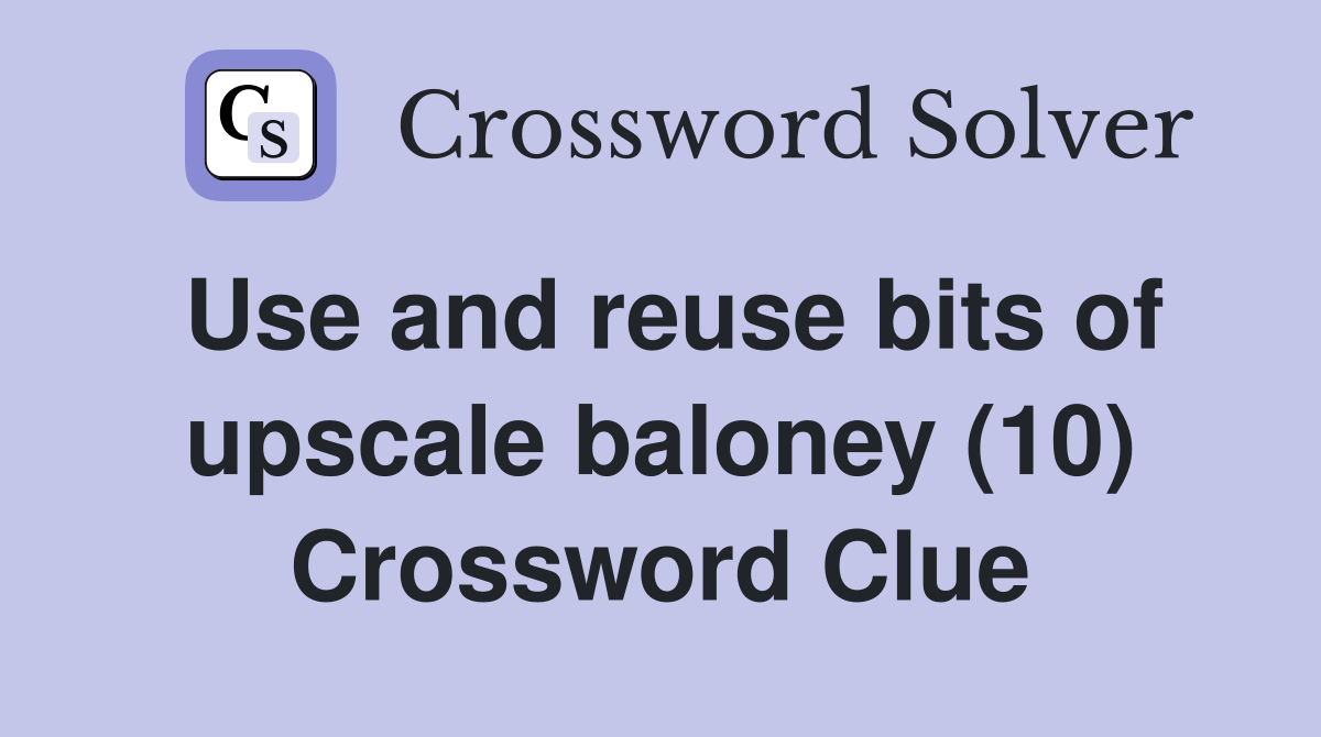 Use and reuse bits of upscale baloney (10) Crossword Clue