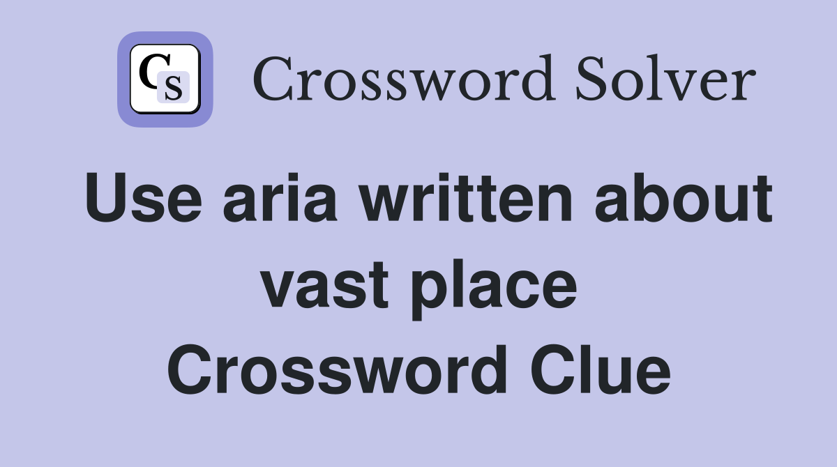 Use aria written about vast place Crossword Clue