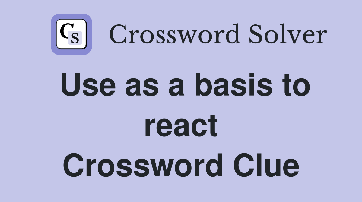 Use as a basis to react Crossword Clue