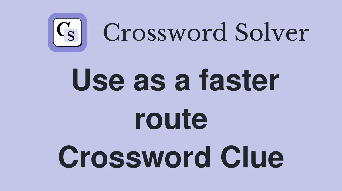 Use as a faster route Crossword Clue
