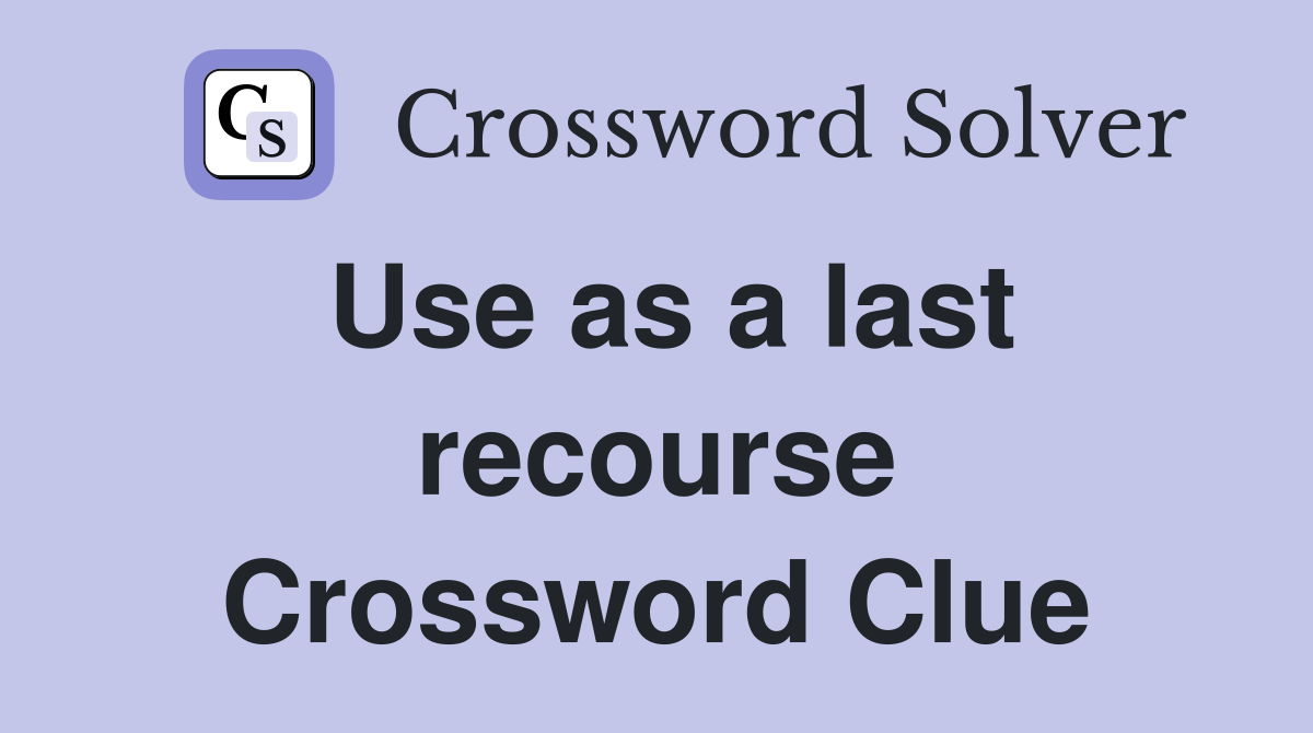 Use as a last recourse Crossword Clue