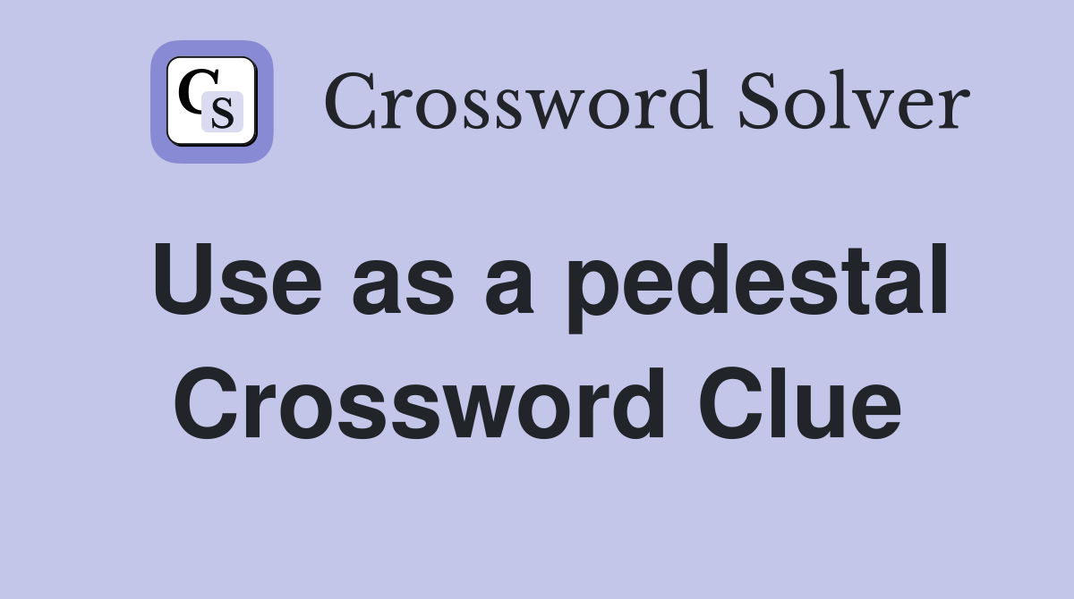 Use as a pedestal Crossword Clue