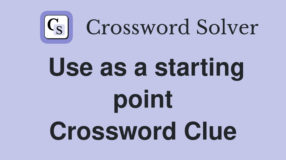 Use as a starting point Crossword Clue