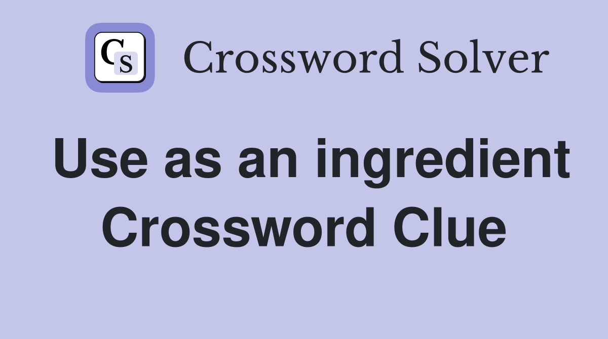 Use as an ingredient Crossword Clue