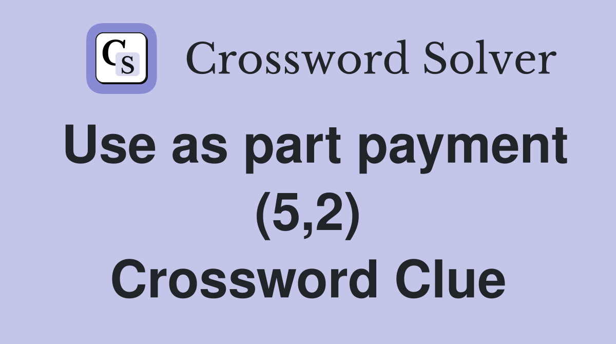 Use as part payment (5,2) Crossword Clue