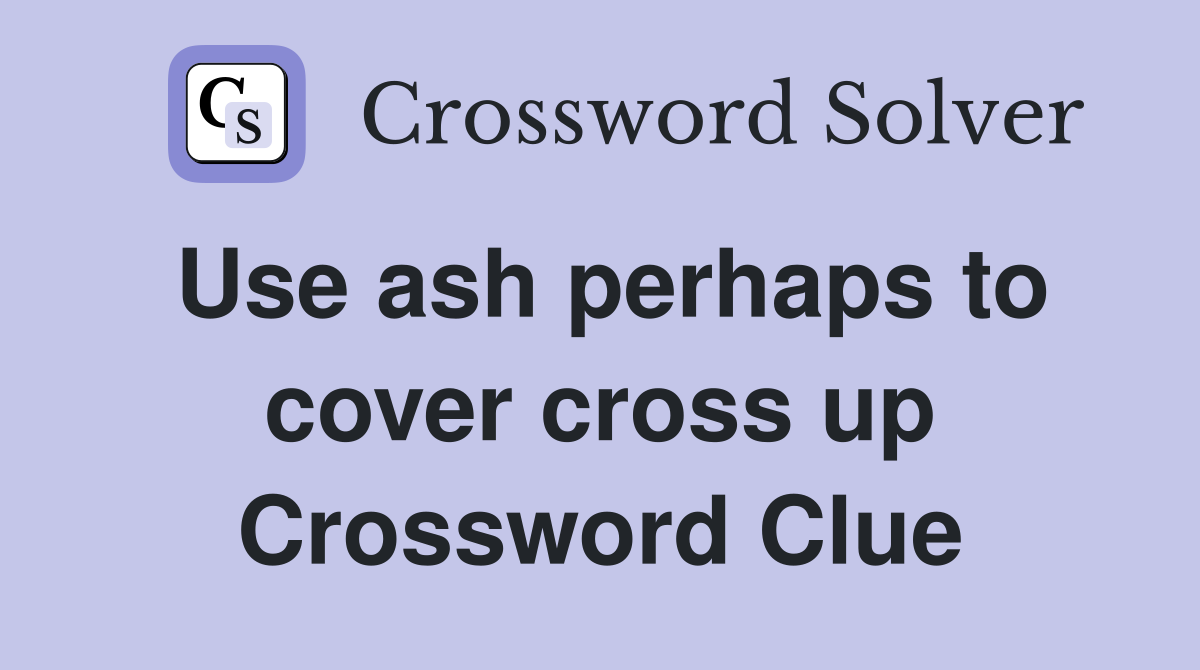 Use ash perhaps to cover cross up Crossword Clue