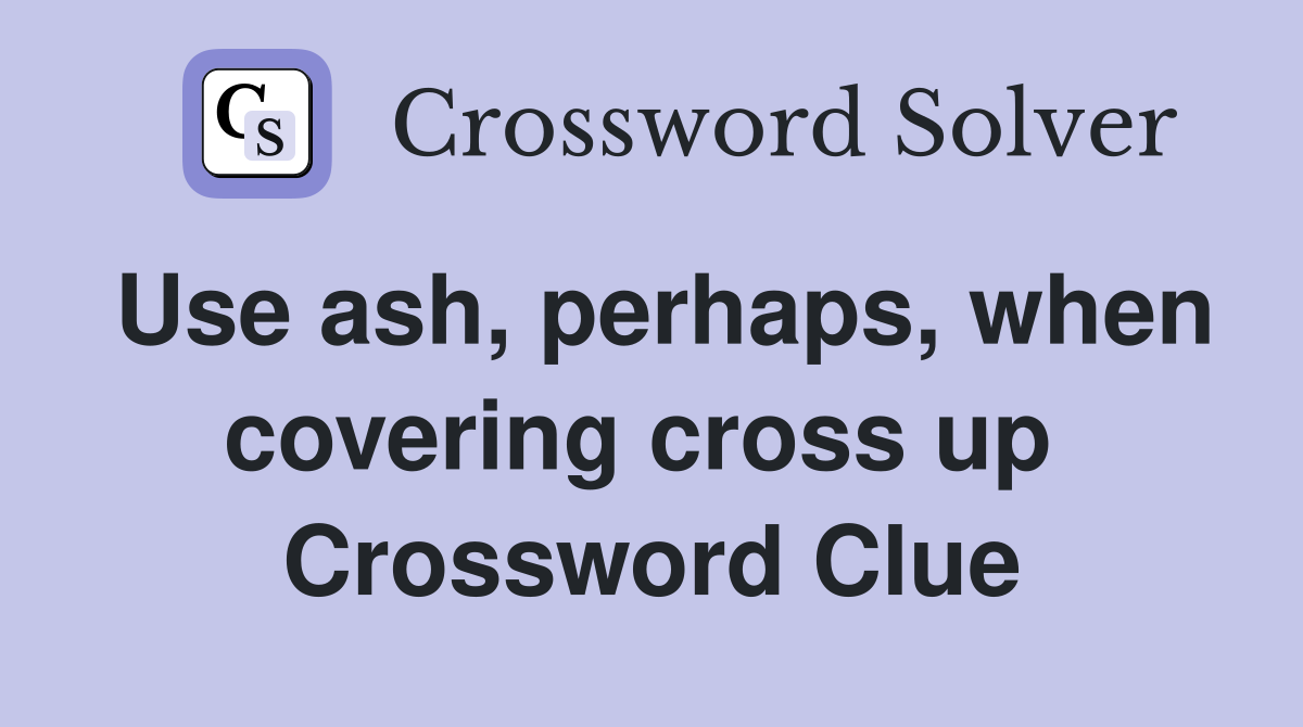 Use ash, perhaps, when covering cross up  Crossword Clue