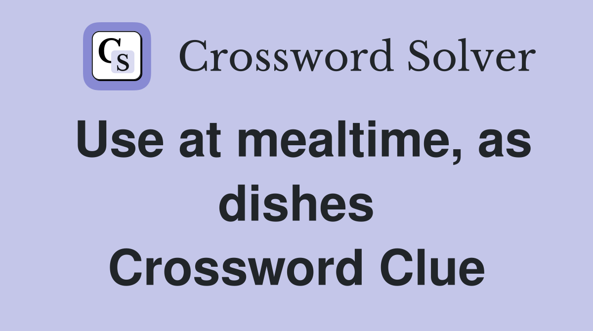 Use at mealtime, as dishes Crossword Clue