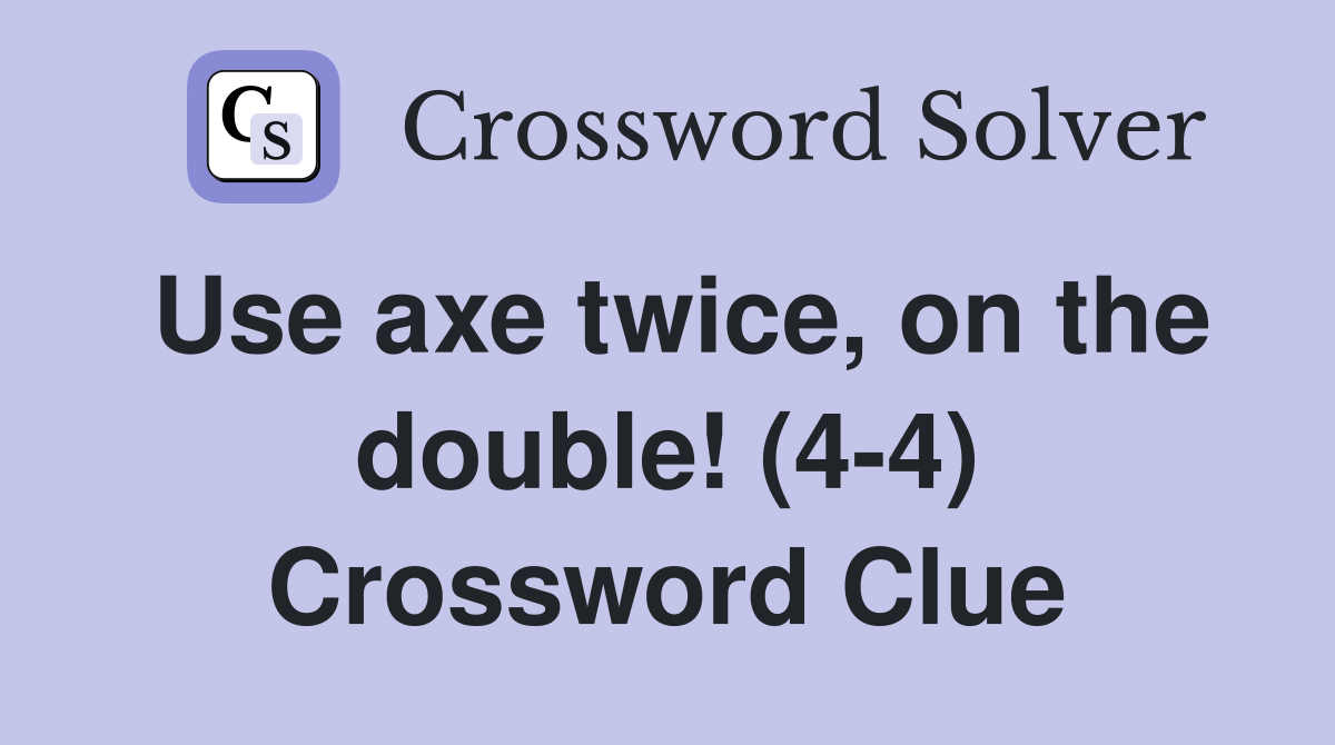 Use axe twice, on the double! (4-4) Crossword Clue