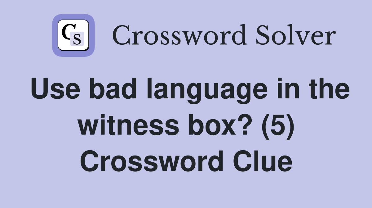 Use bad language in the witness box? (5) Crossword Clue