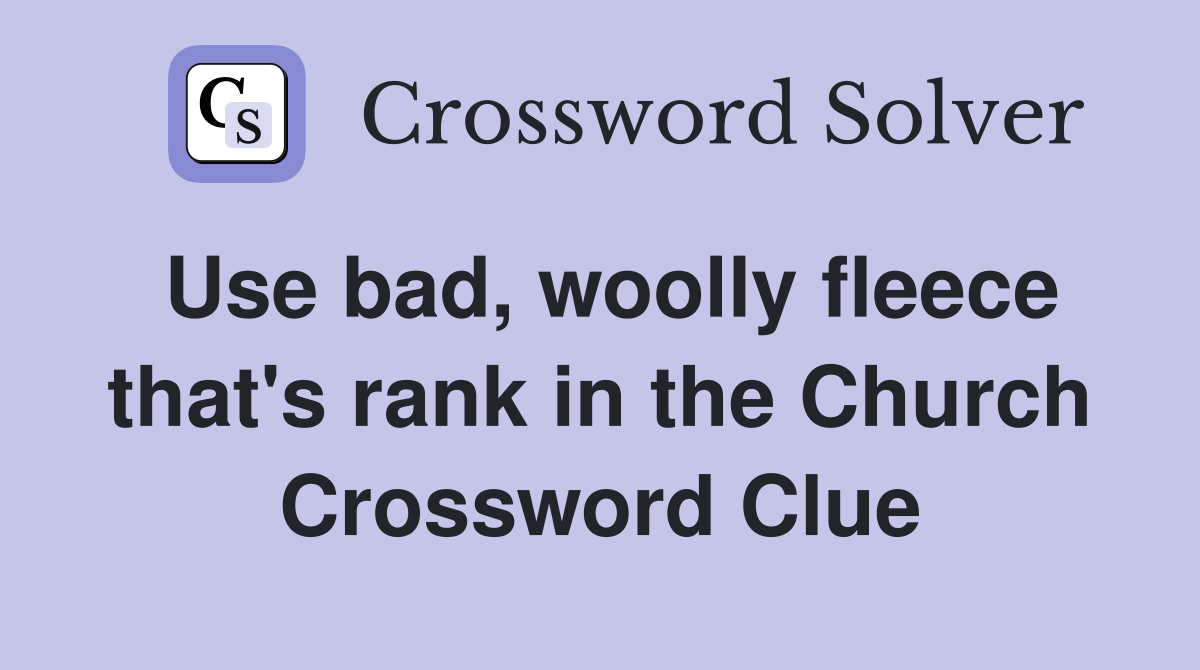 Use bad, woolly fleece that's rank in the Church Crossword Clue