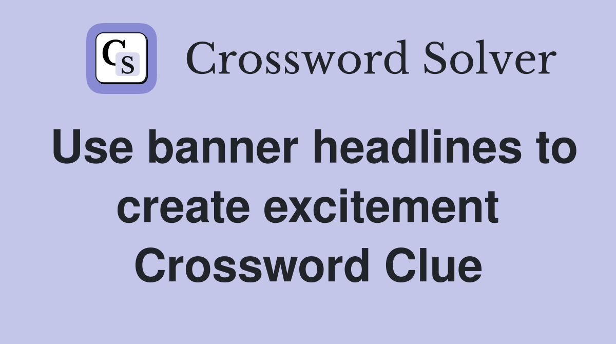 Use banner headlines to create excitement Crossword Clue