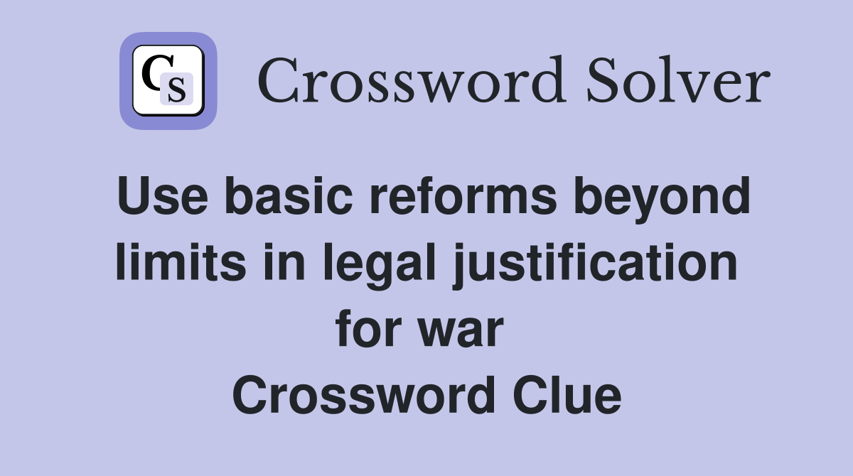 Use basic reforms beyond limits in legal justification for war  Crossword Clue