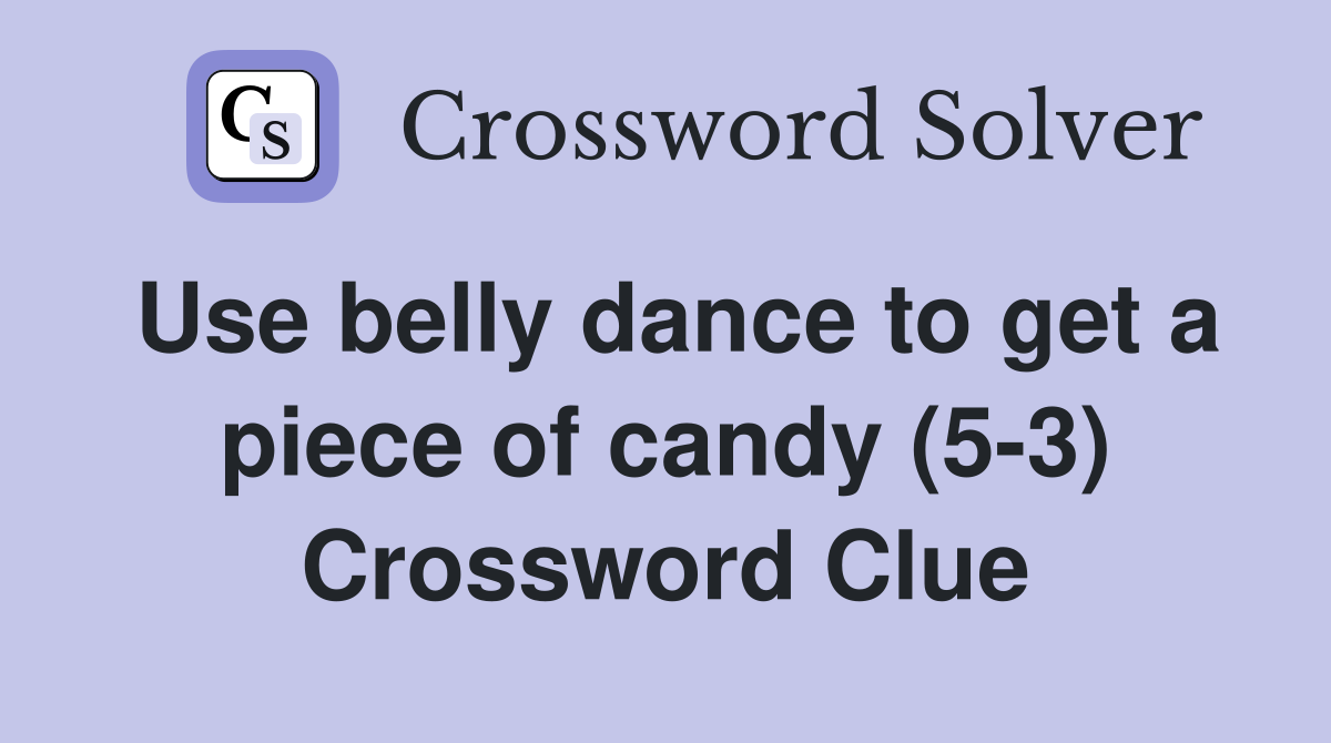 Use belly dance to get a piece of candy (5-3) Crossword Clue