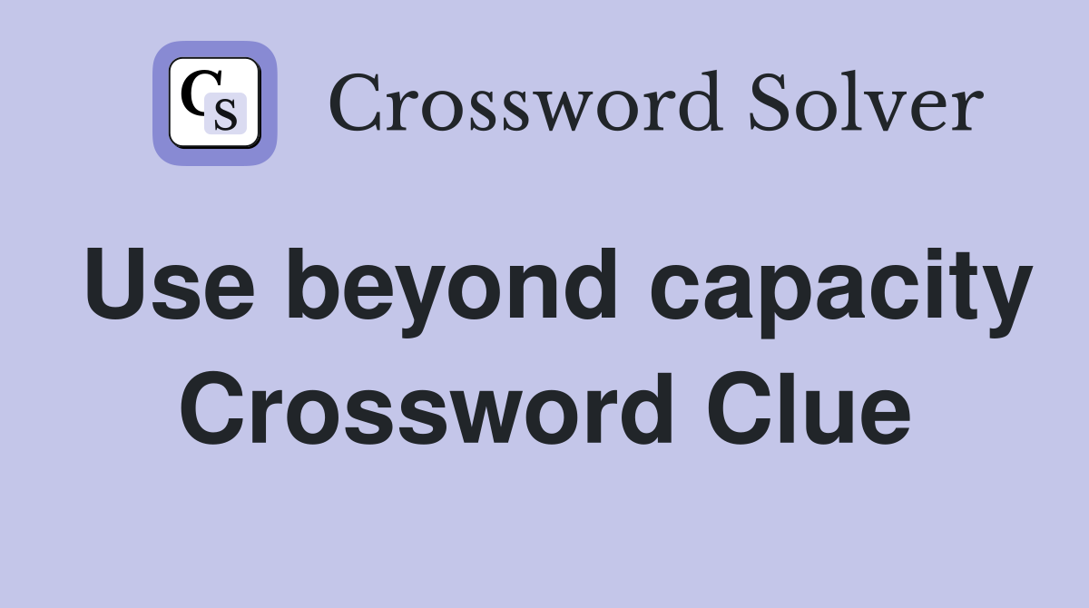 Use beyond capacity Crossword Clue