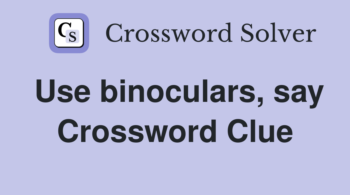 Use binoculars, say Crossword Clue