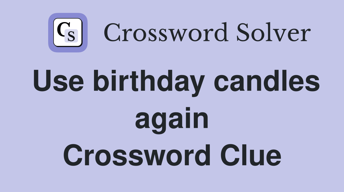 Use birthday candles again Crossword Clue
