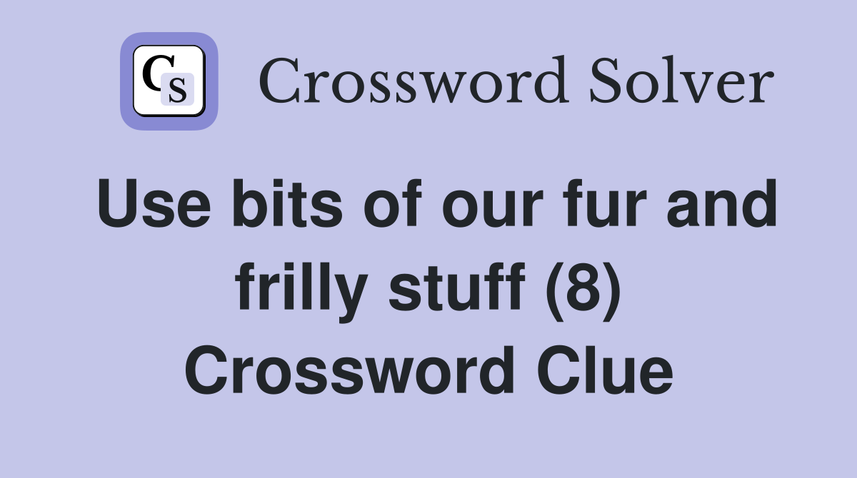 Use bits of our fur and frilly stuff (8) Crossword Clue