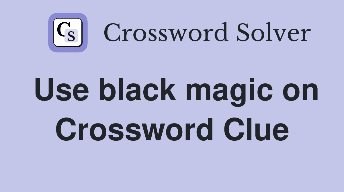 Use black magic on Crossword Clue